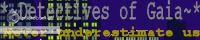 *~Detectives Of Gaia~* banner